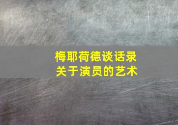 梅耶荷德谈话录 关于演员的艺术